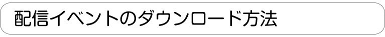 配信イベントのダウンロード方法